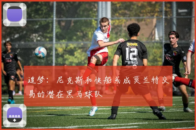 追梦：尼克斯和快船或成莫兰特交易的潜在黑马球队