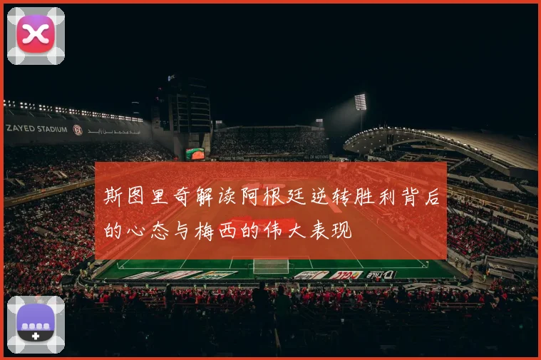 斯图里奇解读阿根廷逆转胜利背后的心态与梅西的伟大表现