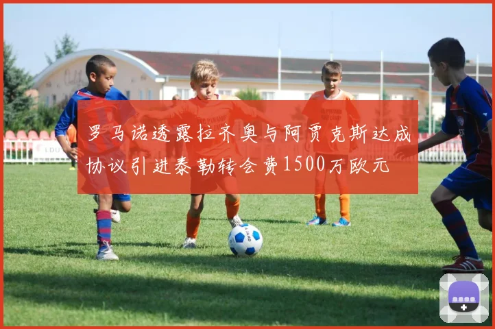 罗马诺透露拉齐奥与阿贾克斯达成协议引进泰勒转会费1500万欧元