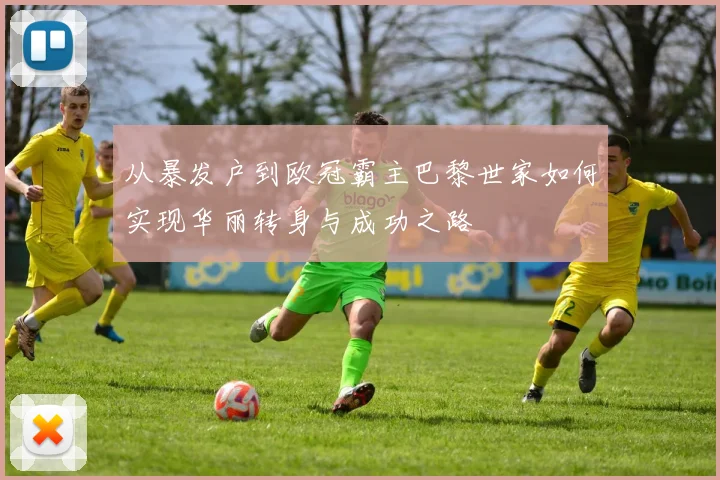 从暴发户到欧冠霸主巴黎世家如何实现华丽转身与成功之路