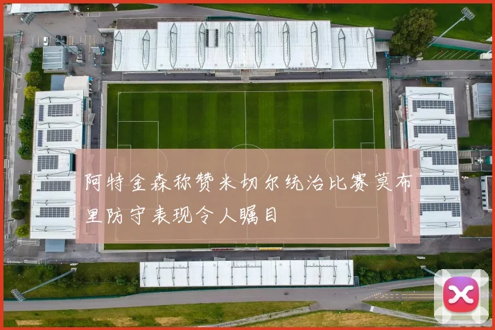 阿特金森称赞米切尔统治比赛莫布里防守表现令人瞩目