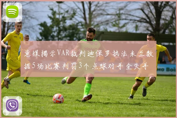 意媒揭示VAR裁判迪保罗执法米兰数据5场比赛判罚3个点球对手全失手