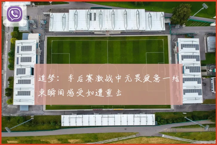 追梦：季后赛激战中无畏疲惫一结束瞬间感受如遭重击