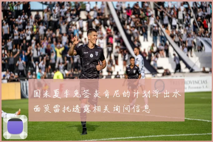 国米夏季免签麦肯尼的计划浮出水面莫雷托透露相关询问信息