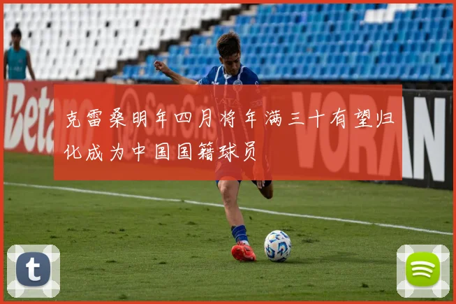 克雷桑明年四月将年满三十有望归化成为中国国籍球员