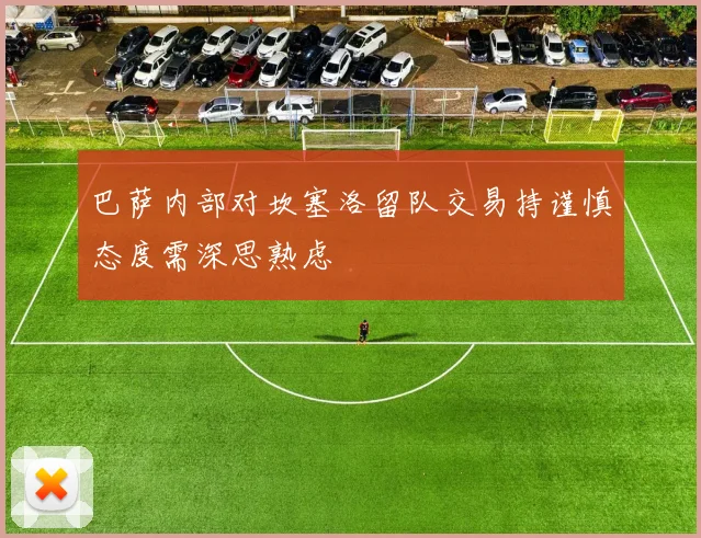 巴萨内部对坎塞洛留队交易持谨慎态度需深思熟虑