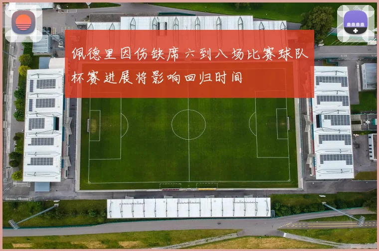 佩德里因伤缺席六到八场比赛球队杯赛进展将影响回归时间